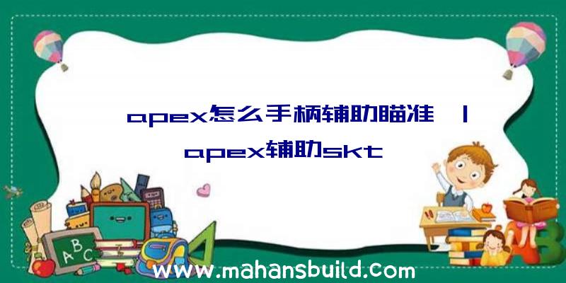 「apex怎么手柄辅助瞄准」|apex辅助skt